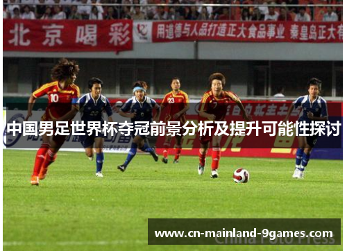 中国男足世界杯夺冠前景分析及提升可能性探讨