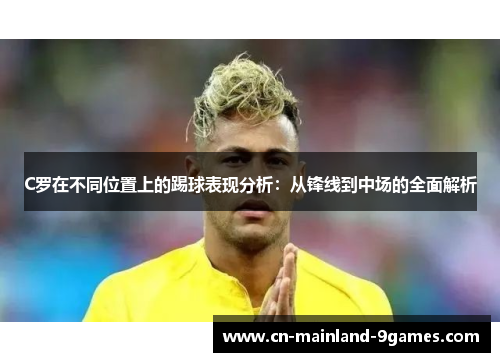 C罗在不同位置上的踢球表现分析：从锋线到中场的全面解析