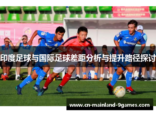印度足球与国际足球差距分析与提升路径探讨