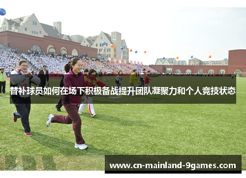 替补球员如何在场下积极备战提升团队凝聚力和个人竞技状态 替补球员如何在场下积极备战提升团队凝聚力和个人竞技状态