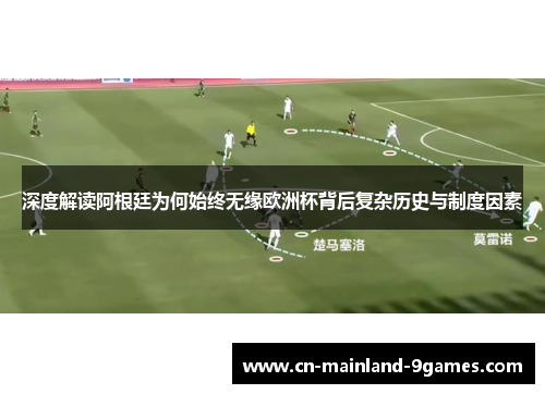 深度解读阿根廷为何始终无缘欧洲杯背后复杂历史与制度因素
