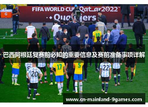 巴西阿根廷复赛前必知的重要信息及赛前准备事项详解