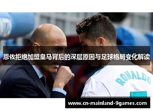 恩佐拒绝加盟皇马背后的深层原因与足球格局变化解读