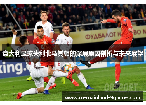 意大利足球失利北马其顿的深层原因剖析与未来展望