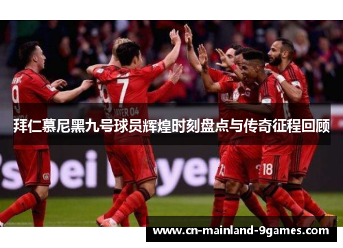 拜仁慕尼黑九号球员辉煌时刻盘点与传奇征程回顾