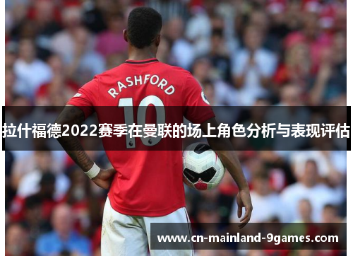 拉什福德2022赛季在曼联的场上角色分析与表现评估