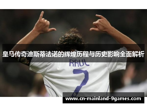 皇马传奇迪斯蒂法诺的辉煌历程与历史影响全面解析 皇马传奇迪斯蒂法诺的辉煌历程与历史影响全面解析