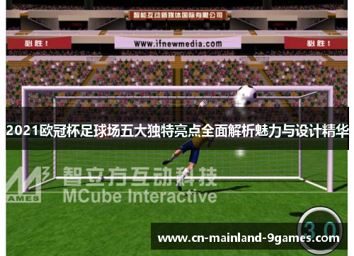 2021欧冠杯足球场五大独特亮点全面解析魅力与设计精华