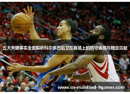 五大关键事实全面解析科尔多巴后卫在赛场上的防守表现与稳定贡献 五大关键事实全面解析科尔多巴后卫在赛场上的防守表现与稳定贡献