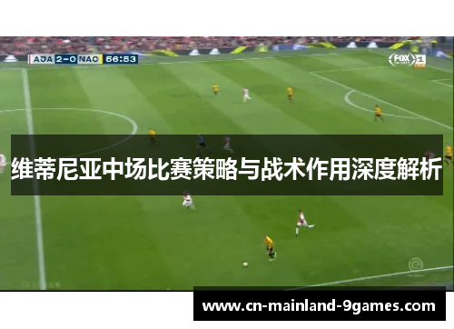 维蒂尼亚中场比赛策略与战术作用深度解析
