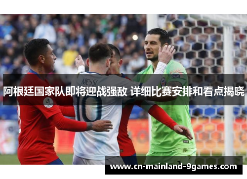 阿根廷国家队即将迎战强敌 详细比赛安排和看点揭晓