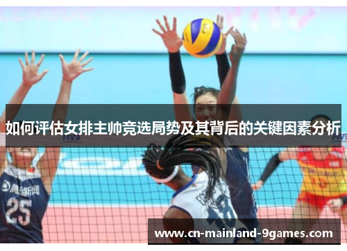 如何评估女排主帅竞选局势及其背后的关键因素分析