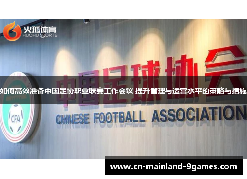 如何高效准备中国足协职业联赛工作会议 提升管理与运营水平的策略与措施