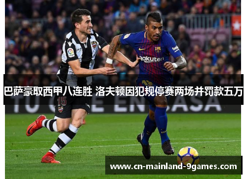 巴萨豪取西甲八连胜 洛夫顿因犯规停赛两场并罚款五万 巴萨豪取西甲八连胜 洛夫顿因犯规停赛两场并罚款五万