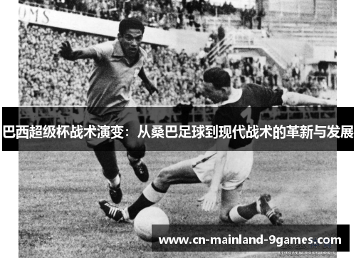 巴西超级杯战术演变:从桑巴足球到现代战术的革新与发展 巴西超级杯战术演变:从桑巴足球到现代战术的革新与发展