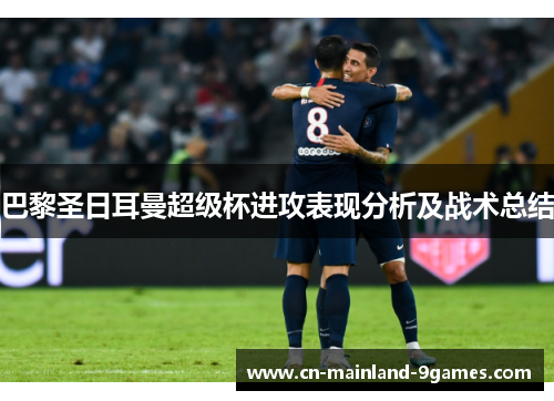巴黎圣日耳曼超级杯进攻表现分析及战术总结 巴黎圣日耳曼超级杯进攻表现分析及战术总结