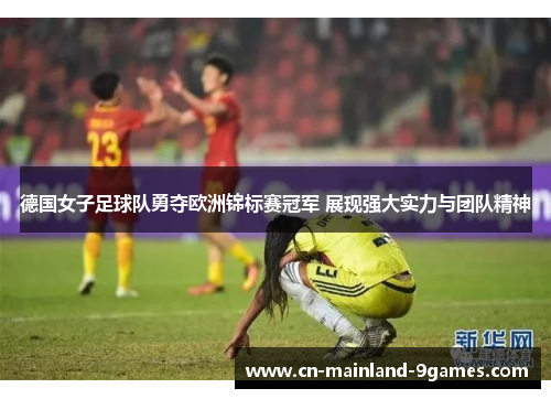 德国女子足球队勇夺欧洲锦标赛冠军 展现强大实力与团队精神 德国女子足球队勇夺欧洲锦标赛冠军 展现强大实力与团队精神