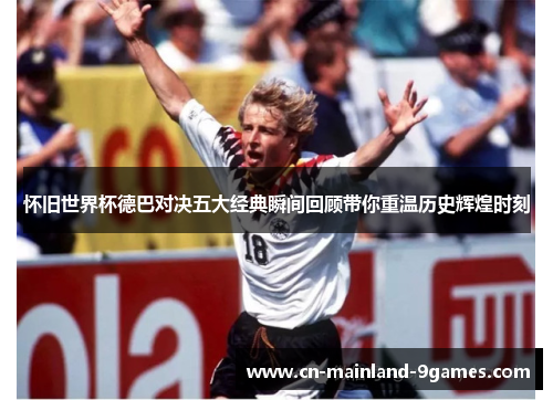 怀旧世界杯德巴对决五大经典瞬间回顾带你重温历史辉煌时刻 怀旧世界杯德巴对决五大经典瞬间回顾带你重温历史辉煌时刻