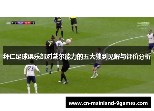 拜仁足球俱乐部对戴尔能力的五大独到见解与评价分析