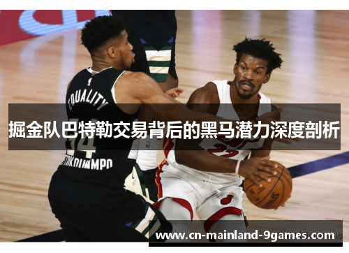 掘金队巴特勒交易背后的黑马潜力深度剖析 掘金队巴特勒交易背后的黑马潜力深度剖析