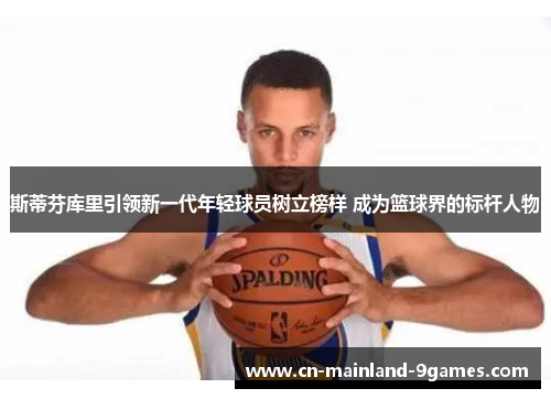 斯蒂芬库里引领新一代年轻球员树立榜样 成为篮球界的标杆人物