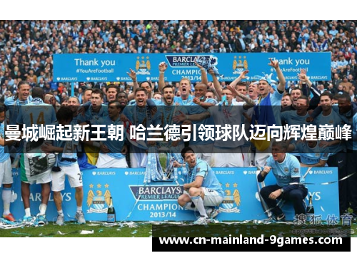 曼城崛起新王朝 哈兰德引领球队迈向辉煌巅峰