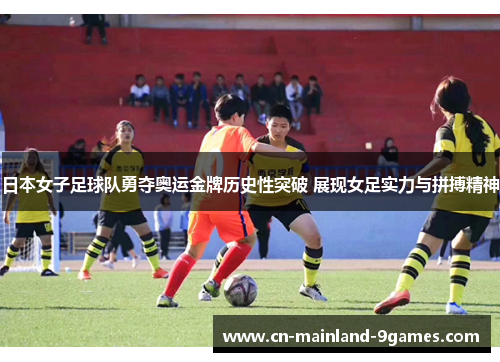 日本女子足球队勇夺奥运金牌历史性突破 展现女足实力与拼搏精神