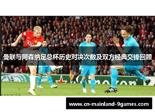 曼联与阿森纳足总杯历史对决次数及双方经典交锋回顾