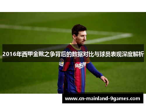 2016年西甲金靴之争背后的数据对比与球员表现深度解析 2016年西甲金靴之争背后的数据对比与球员表现深度解析