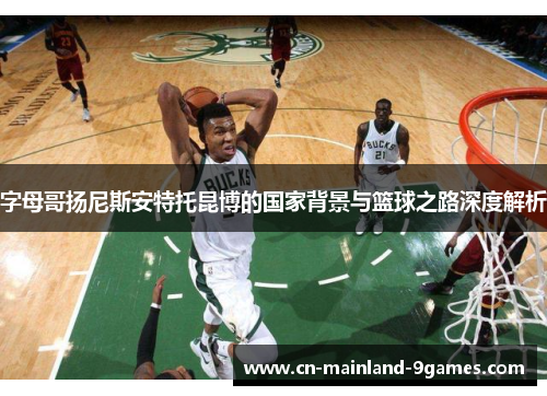 字母哥扬尼斯安特托昆博的国家背景与篮球之路深度解析