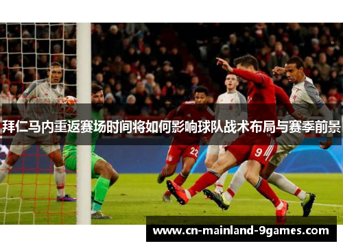 拜仁马内重返赛场时间将如何影响球队战术布局与赛季前景