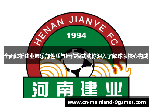 全面解析建业俱乐部性质与运作模式助你深入了解球队核心构成