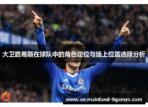 大卫路易斯在球队中的角色定位与场上位置选择分析 大卫路易斯在球队中的角色定位与场上位置选择分析