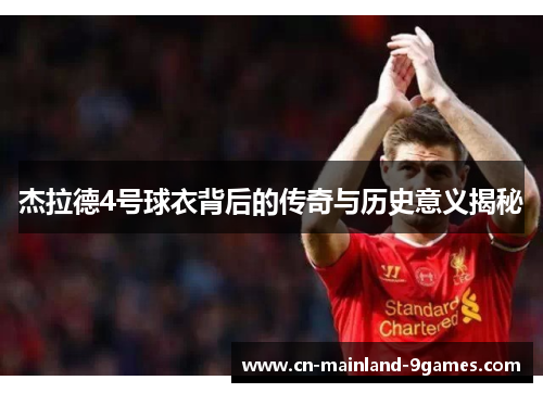 杰拉德4号球衣背后的传奇与历史意义揭秘 杰拉德4号球衣背后的传奇与历史意义揭秘