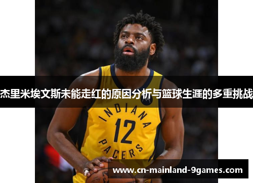 杰里米埃文斯未能走红的原因分析与篮球生涯的多重挑战 杰里米埃文斯未能走红的原因分析与篮球生涯的多重挑战