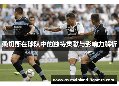 桑切斯在球队中的独特贡献与影响力解析 桑切斯在球队中的独特贡献与影响力解析