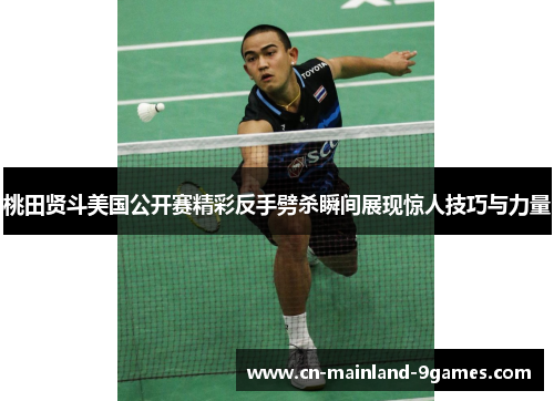 桃田贤斗美国公开赛精彩反手劈杀瞬间展现惊人技巧与力量 桃田贤斗美国公开赛精彩反手劈杀瞬间展现惊人技巧与力量