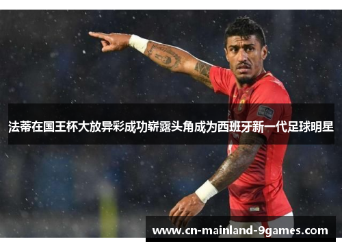 法蒂在国王杯大放异彩成功崭露头角成为西班牙新一代足球明星