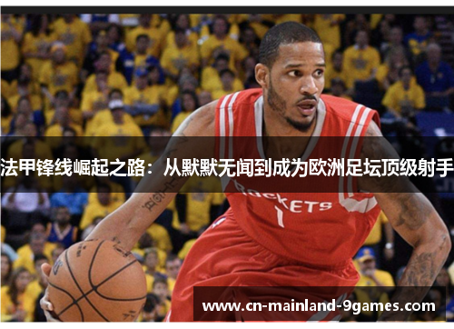 法甲锋线崛起之路：从默默无闻到成为欧洲足坛顶级射手