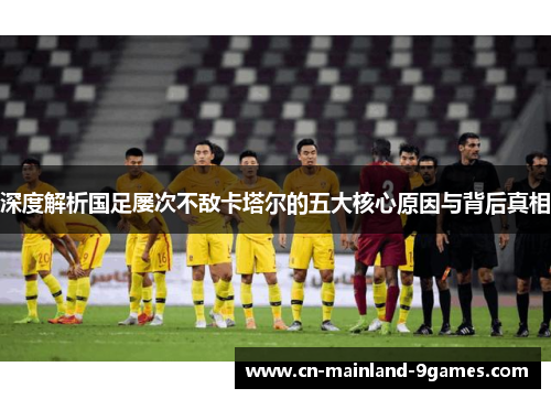 深度解析国足屡次不敌卡塔尔的五大核心原因与背后真相