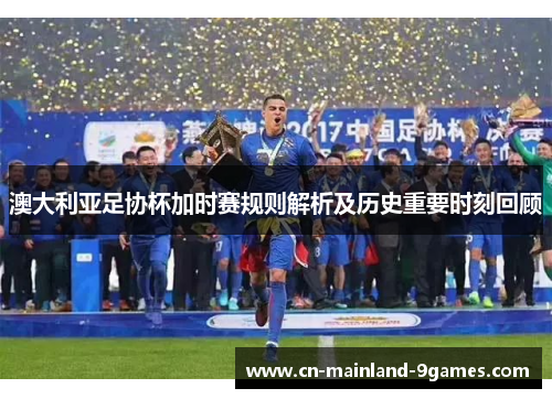 澳大利亚足协杯加时赛规则解析及历史重要时刻回顾