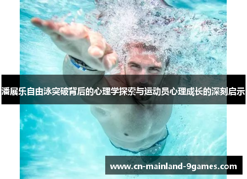潘展乐自由泳突破背后的心理学探索与运动员心理成长的深刻启示