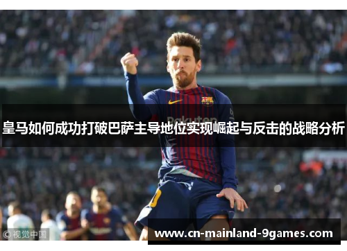 皇马如何成功打破巴萨主导地位实现崛起与反击的战略分析