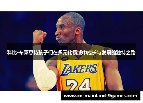 科比·布莱恩特孩子们在多元化领域中成长与发展的独特之路