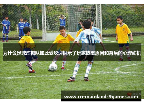 为什么足球虚拟队如此受欢迎揭示了玩家热衷原因和背后的心理动机 为什么足球虚拟队如此受欢迎揭示了玩家热衷原因和背后的心理动机