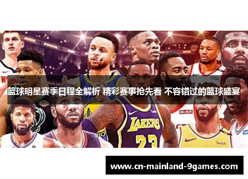 篮球明星赛季日程全解析 精彩赛事抢先看 不容错过的篮球盛宴