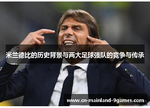 米兰德比的历史背景与两大足球强队的竞争与传承