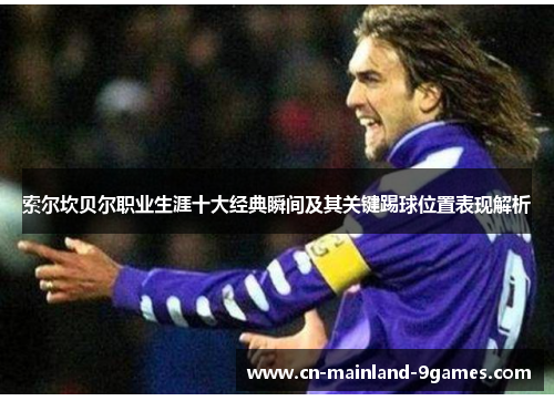 索尔坎贝尔职业生涯十大经典瞬间及其关键踢球位置表现解析