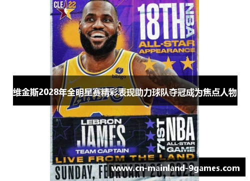 维金斯2028年全明星赛精彩表现助力球队夺冠成为焦点人物 维金斯2028年全明星赛精彩表现助力球队夺冠成为焦点人物