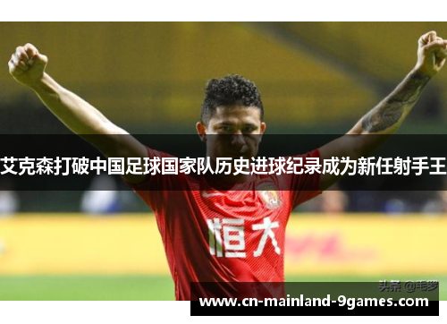 艾克森打破中国足球国家队历史进球纪录成为新任射手王